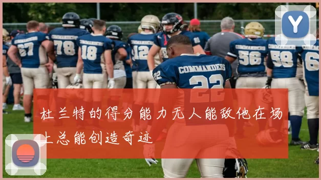 杜兰特的得分能力无人能敌他在场上总能创造奇迹