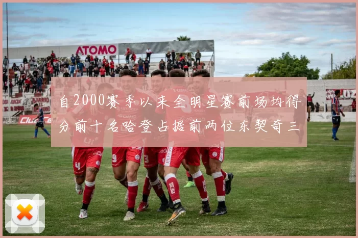 自2000赛季以来全明星赛前场均得分前十名哈登占据前两位东契奇三次上榜