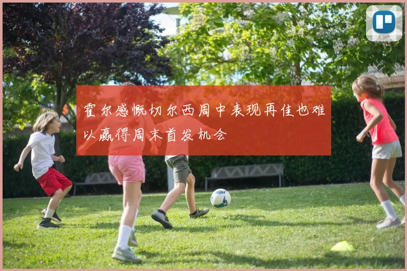 霍尔感慨切尔西周中表现再佳也难以赢得周末首发机会