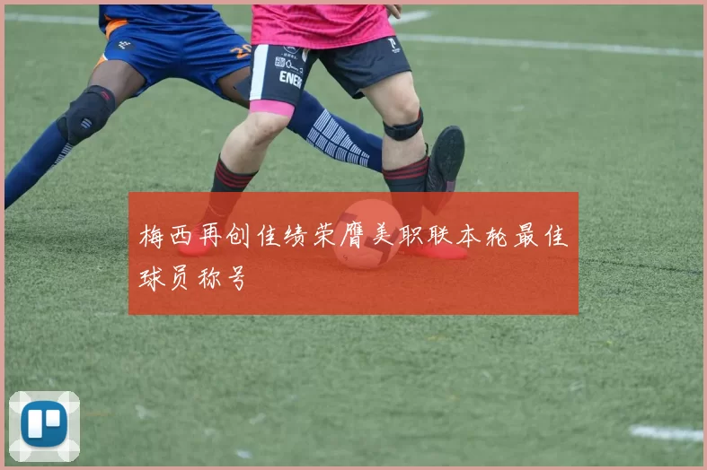 梅西再创佳绩荣膺美职联本轮最佳球员称号