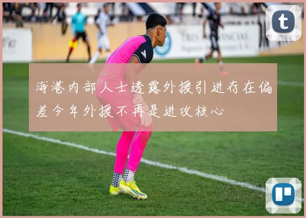 海港内部人士透露外援引进存在偏差今年外援不再是进攻核心