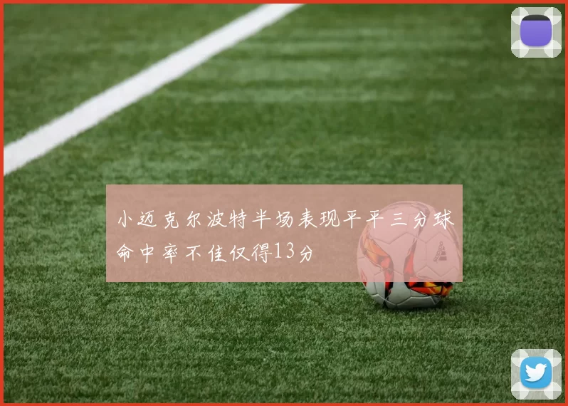 小迈克尔波特半场表现平平三分球命中率不佳仅得13分