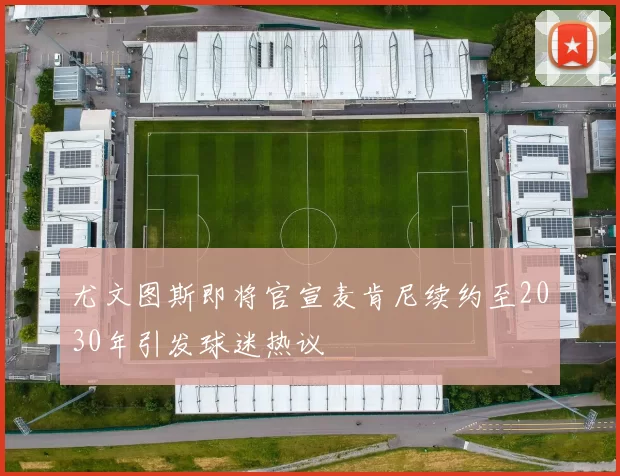 尤文图斯即将官宣麦肯尼续约至2030年引发球迷热议
